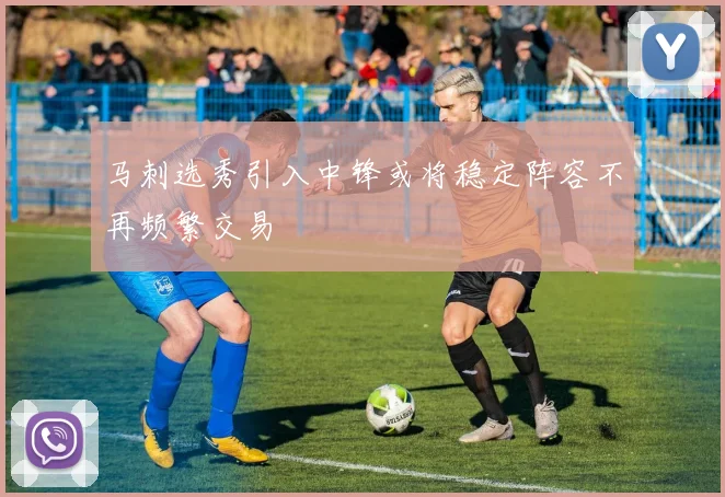 马刺选秀引入中锋或将稳定阵容不再频繁交易