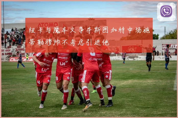纽卡与魔车文争夺斯图加特中场施蒂勒穆帅不考虑引进他