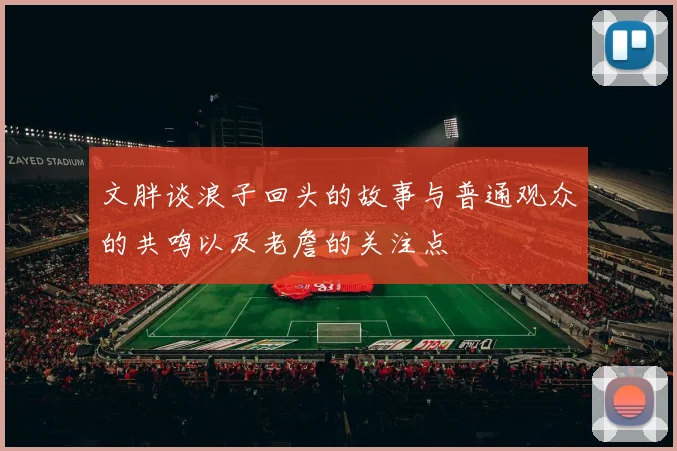 文胖谈浪子回头的故事与普通观众的共鸣以及老詹的关注点