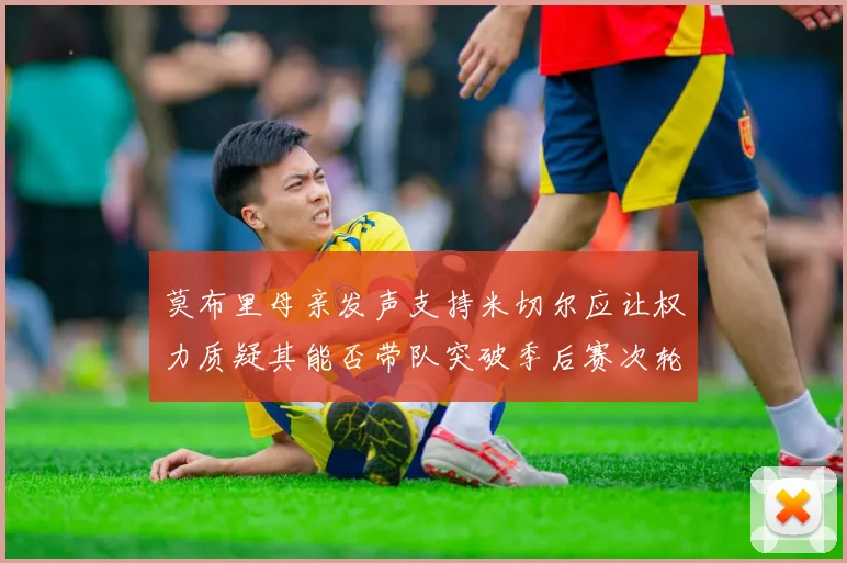 莫布里母亲发声支持米切尔应让权力质疑其能否带队突破季后赛次轮