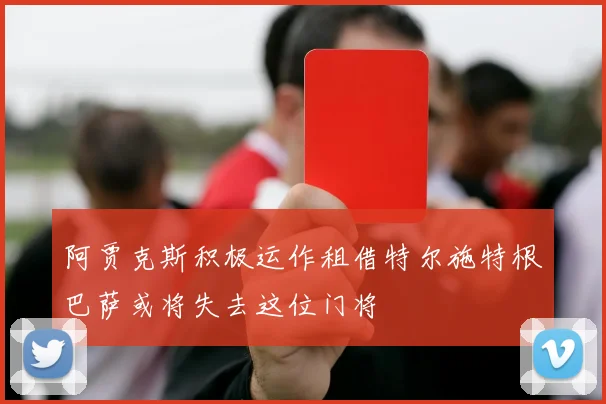 阿贾克斯积极运作租借特尔施特根巴萨或将失去这位门将