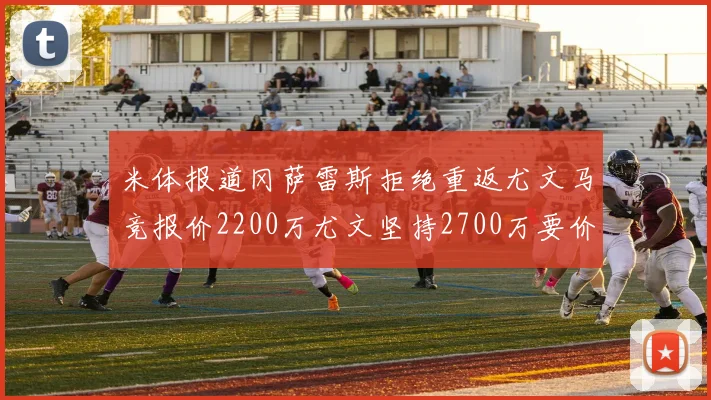 米体报道冈萨雷斯拒绝重返尤文马竞报价2200万尤文坚持2700万要价