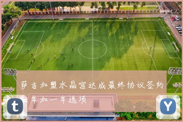 萨吉加盟水晶宫达成最终协议签约三年加一年选项