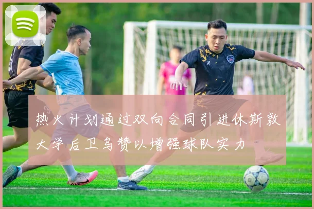 热火计划通过双向合同引进休斯敦大学后卫乌赞以增强球队实力