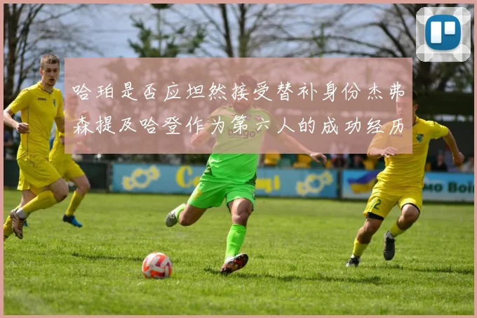 哈珀是否应坦然接受替补身份杰弗森提及哈登作为第六人的成功经历