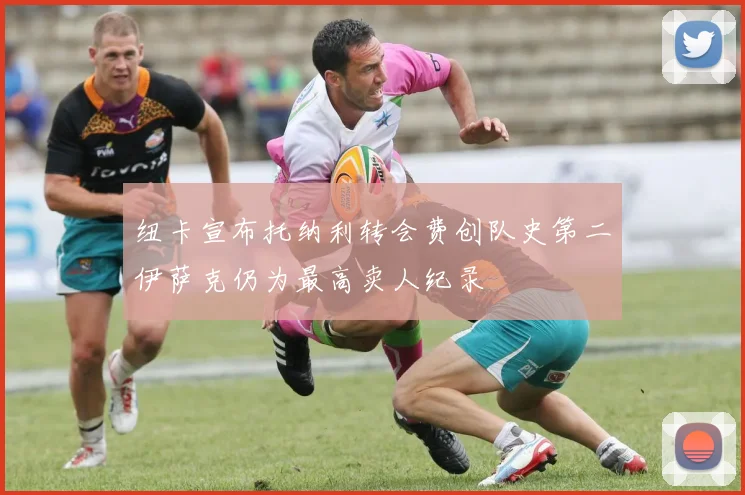 纽卡宣布托纳利转会费创队史第二伊萨克仍为最高卖人纪录
