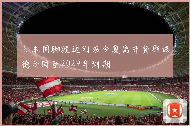 日本国脚渡边刚或今夏离开费耶诺德合同至2029年到期
